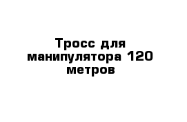 Тросс для манипулятора 120 метров